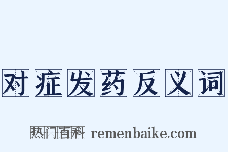 对症发药反义词是什么意思的图片